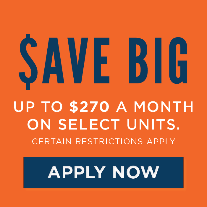 SAVE BIG up to $270 a month on select units. Certain Restrictions Apply. 