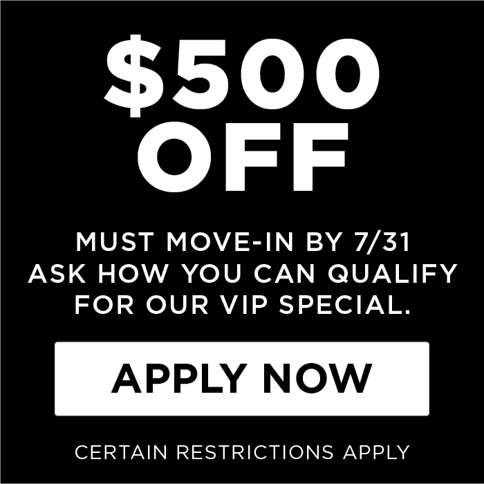 $500 OFF Must Move-in by 7/31. Ask how you can qualify for our VIP special. Certain Restrictions Apply. 
