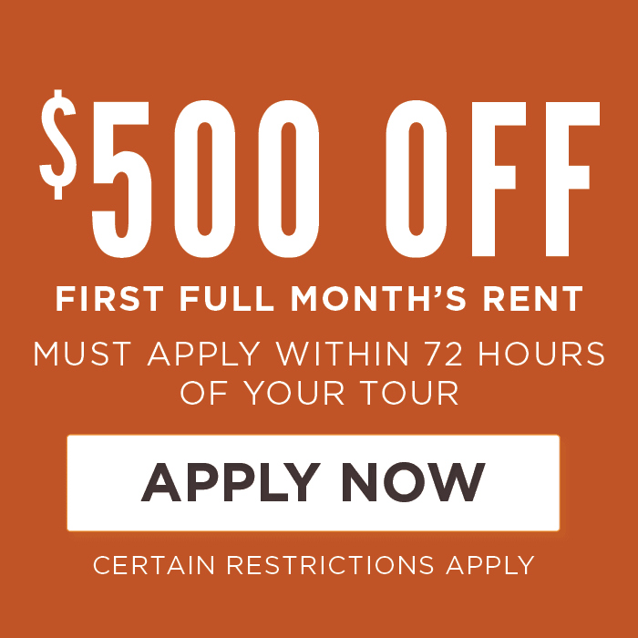 $500 OFF First Full Month’s Rent must apply within 72 hours  of your tour