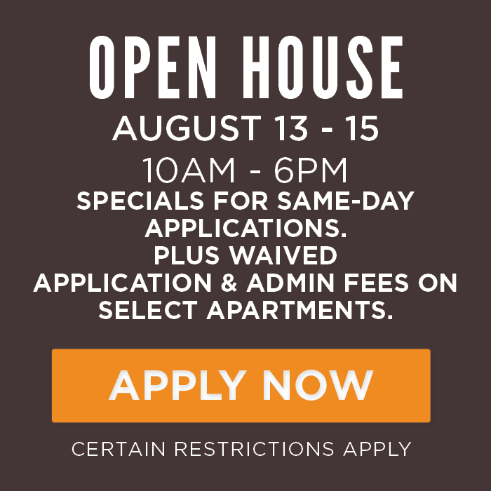 OPEN HOUSE August 13 - 15 10am - 6PM specials for same-day applications. plus waived  application & admin fees on select apartments.