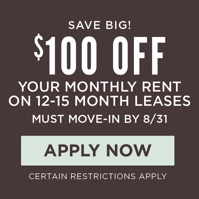 SAVE BIG! $100 Off YOUR MONTHLY RENT on 12-15 month leases must move-in by 8/31 