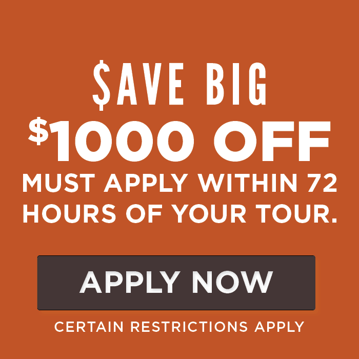 $1000 OFF First Full Month’s Rent must apply within 72 hours of your tour! Certain Restrictions Apply. 
