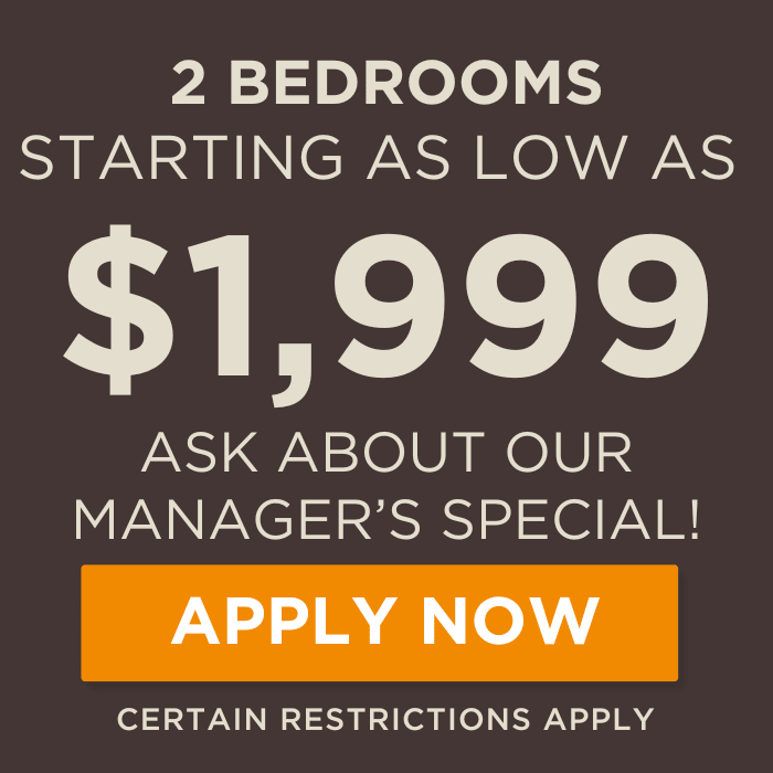2 Bedrooms starting as low as $1,999. Ask about our manager's special! Certain Restrictions Apply. 