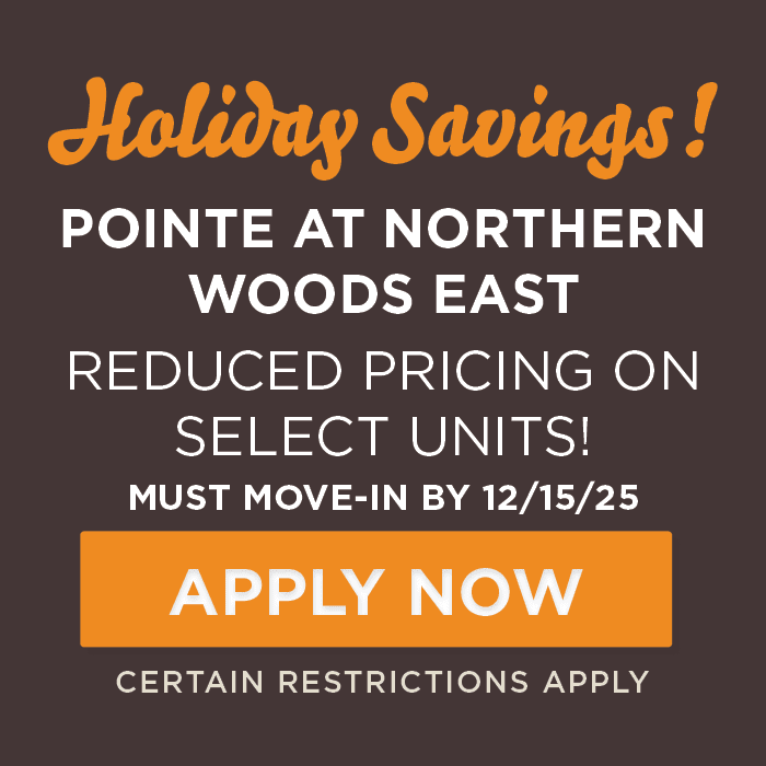 Holiday Savings! Pointe at Northern Woods East Reduced pricing on select units! Must move-in by 12/15/25 Contact Leasing for more!