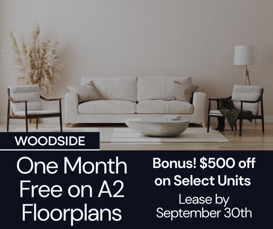Woodside Flats One Month Free on One bedroom A2 floorplans only Limited Availability - Act Fast! **Discount applies after first full months rent.