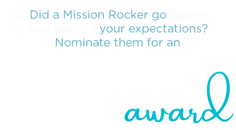 Did a Mission Rocker go above and beyond your expectations? Nominate them for an I Arrive Award!