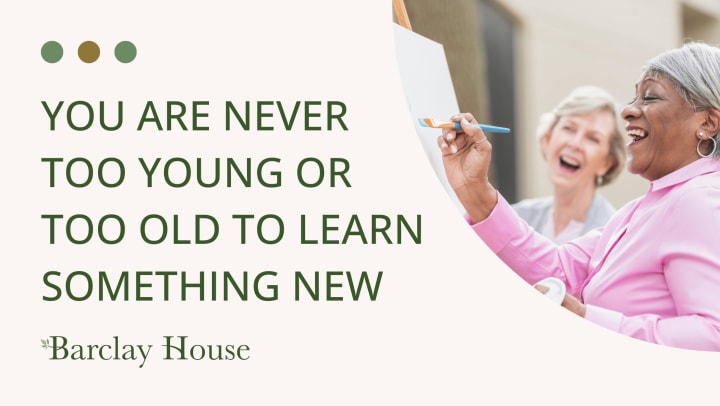 You Are Never Too Young or Too Old To Learn Something New
