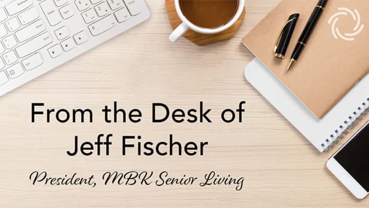From the Desk of Jeff Fischer, President of MBK Senior Living