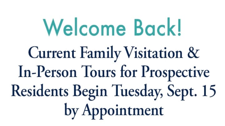 White image with blue text saying "Welcome Back! Current Family Visitation & In-Person Tours for Prospective Residents Begin Tuesday, September 15. by Appointment."