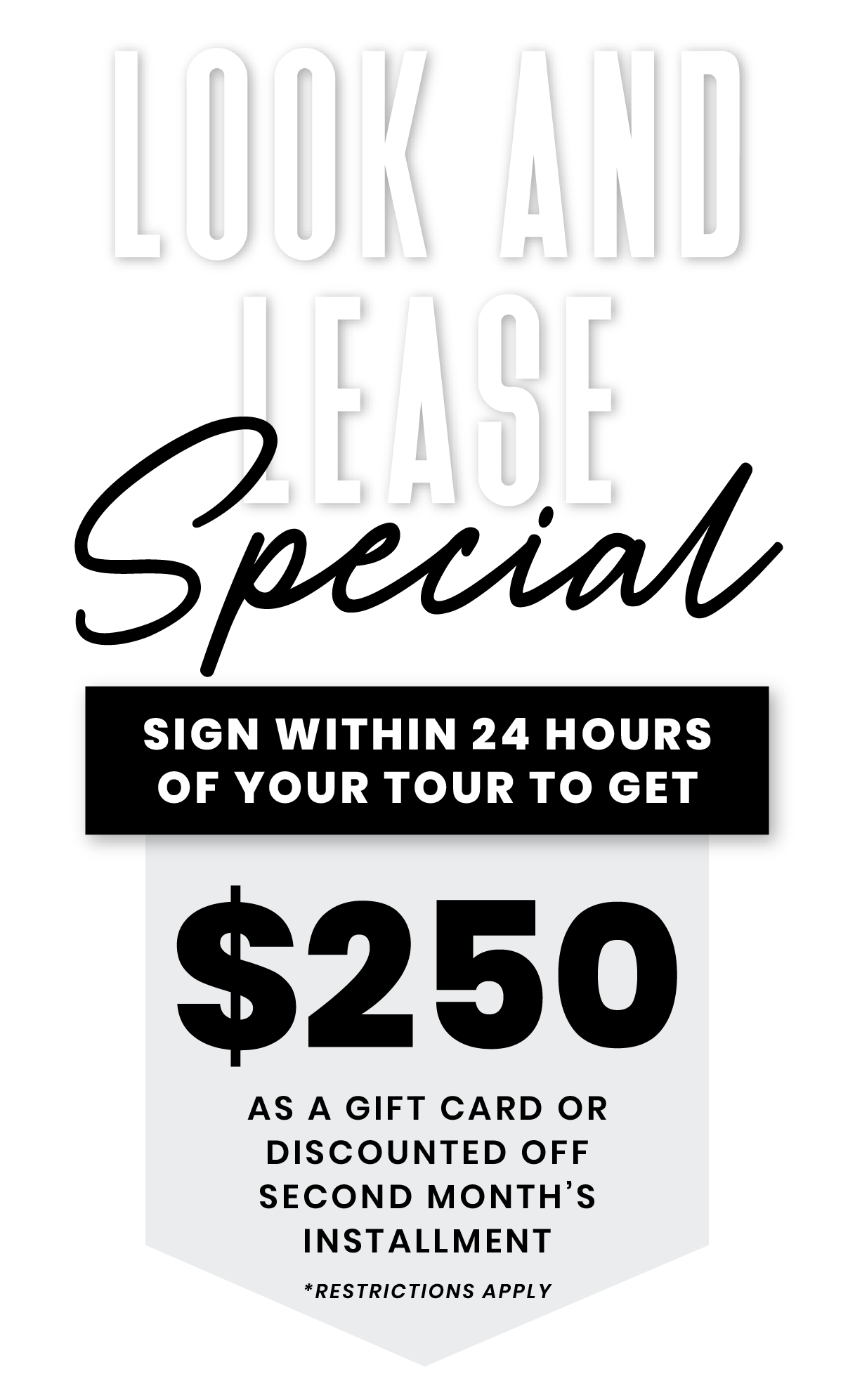 Look and Lease Special | Sign within 24 hours of your tour & get $250 gift card